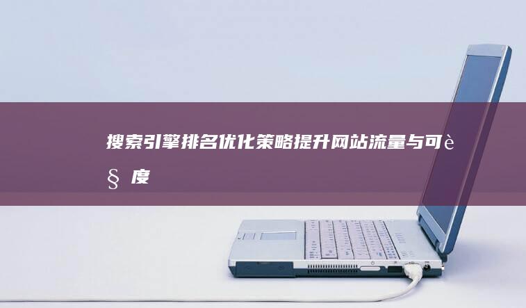 搜索引擎排名优化策略：提升网站流量与可见度