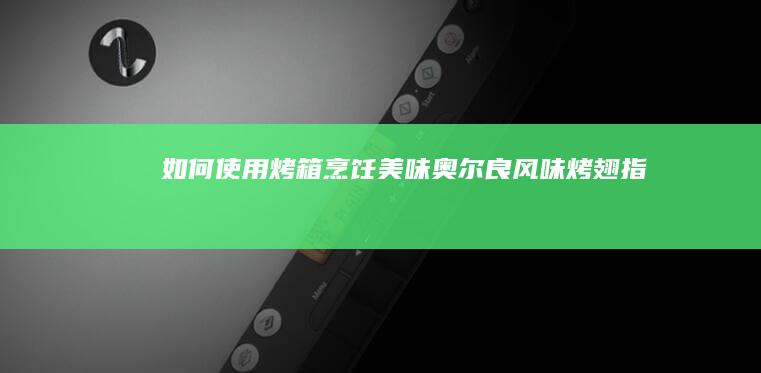 如何使用烤箱烹饪美味奥尔良风味烤翅指南